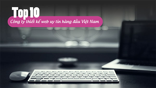 Top 10 công ty thiết kế website uy tín chuyên nghiệp hàng đầu Việt Nam